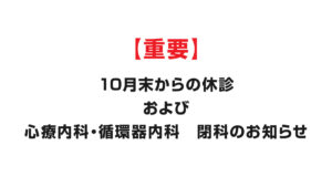 【重要】10月末からの休診および心療内科・循環器内科 閉科のお知らせ